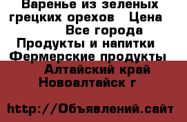 Варенье из зеленых грецких орехов › Цена ­ 400 - Все города Продукты и напитки » Фермерские продукты   . Алтайский край,Новоалтайск г.